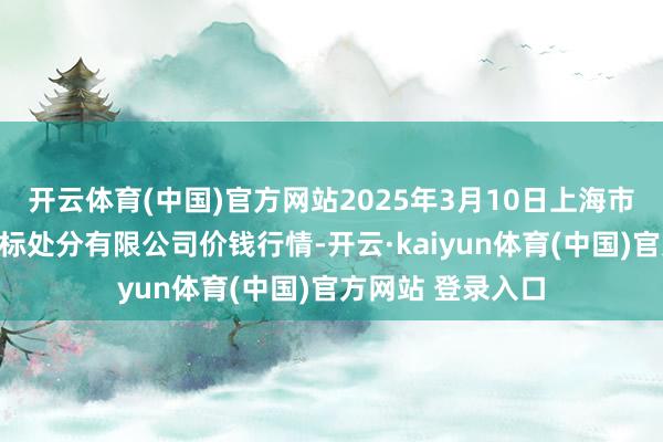 开云体育(中国)官方网站2025年3月10日上海市江桥批发商场指标处分有限公司价钱行情-开云·kaiyun体育(中国)官方网站 登录入口