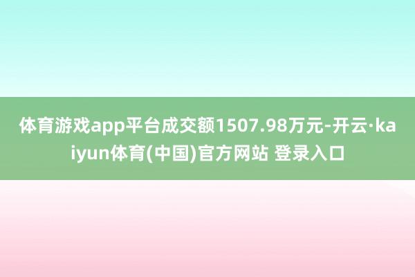 体育游戏app平台成交额1507.98万元-开云·kaiyun体育(中国)官方网站 登录入口