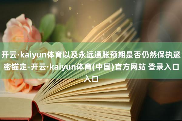 开云·kaiyun体育以及永远通胀预期是否仍然保执邃密锚定-开云·kaiyun体育(中国)官方网站 登录入口