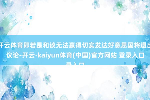 开云体育即若是和谈无法赢得切实发达好意思国将退出议论-开云·kaiyun体育(中国)官方网站 登录入口