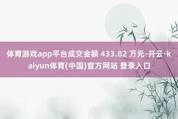 体育游戏app平台成交金额 433.82 万元-开云·kaiyun体育(中国)官方网站 登录入口