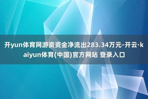 开yun体育网游资资金净流出283.34万元-开云·kaiyun体育(中国)官方网站 登录入口