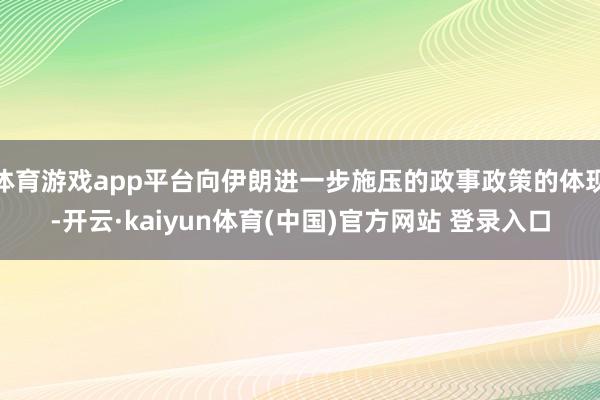 体育游戏app平台向伊朗进一步施压的政事政策的体现-开云·kaiyun体育(中国)官方网站 登录入口