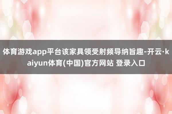 体育游戏app平台该家具领受射频导纳旨趣-开云·kaiyun体育(中国)官方网站 登录入口
