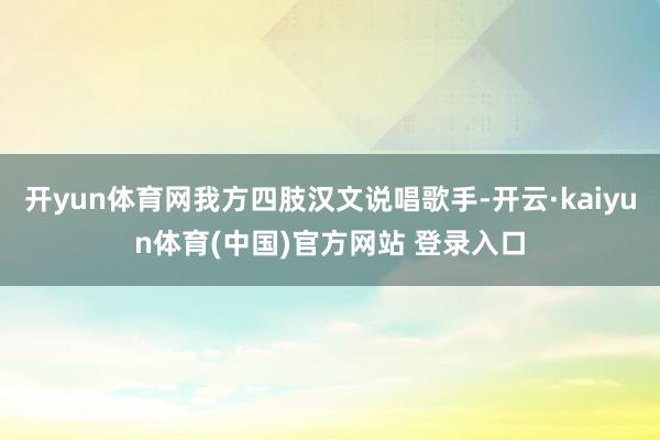 开yun体育网我方四肢汉文说唱歌手-开云·kaiyun体育(中国)官方网站 登录入口