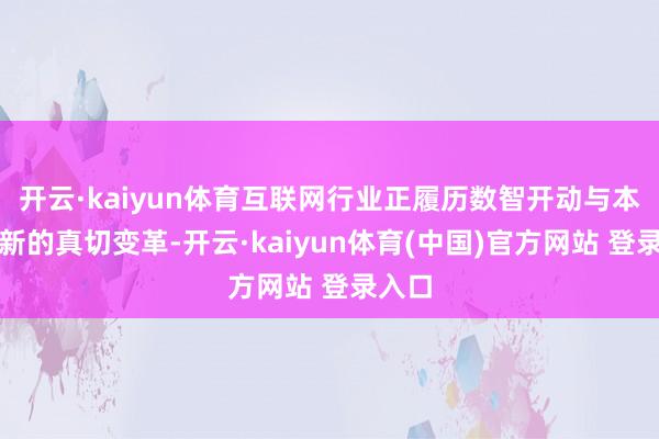 开云·kaiyun体育互联网行业正履历数智开动与本事创新的真切变革-开云·kaiyun体育(中国)官方网站 登录入口
