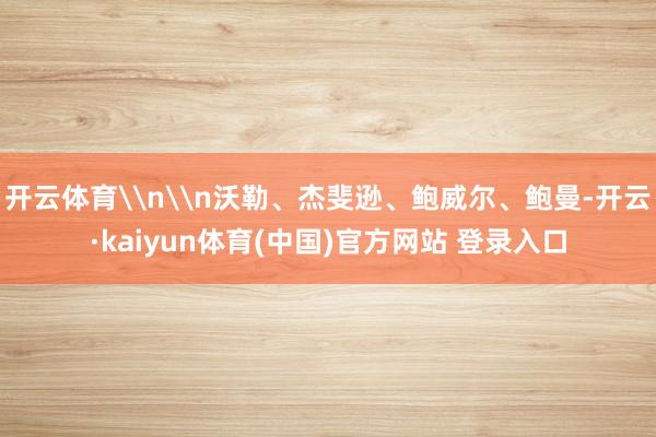 开云体育\n\n沃勒、杰斐逊、鲍威尔、鲍曼-开云·kaiyun体育(中国)官方网站 登录入口