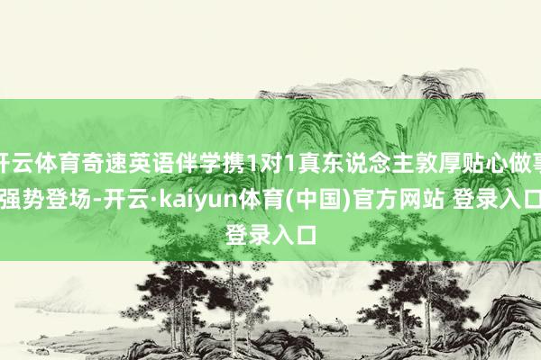 开云体育奇速英语伴学携1对1真东说念主敦厚贴心做事强势登场-开云·kaiyun体育(中国)官方网站 登录入口