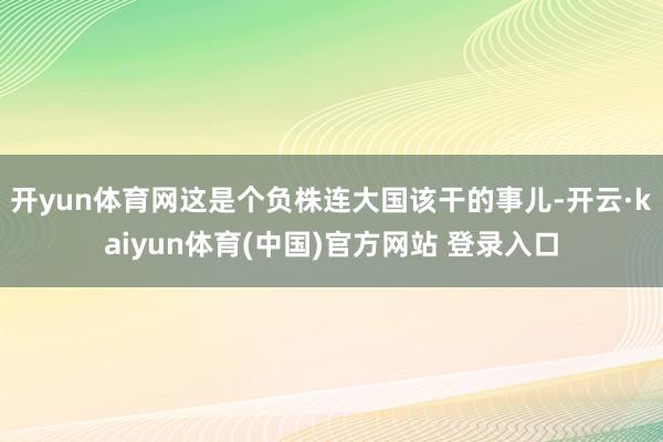 开yun体育网这是个负株连大国该干的事儿-开云·kaiyun体育(中国)官方网站 登录入口