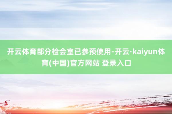 开云体育部分检会室已参预使用-开云·kaiyun体育(中国)官方网站 登录入口