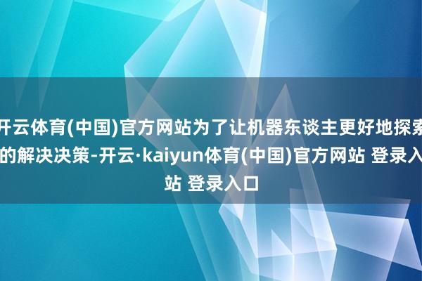 开云体育(中国)官方网站为了让机器东谈主更好地探索新的解决决策-开云·kaiyun体育(中国)官方网站 登录入口