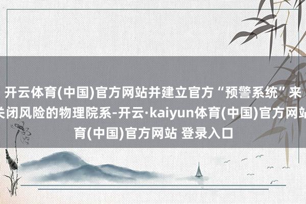 开云体育(中国)官方网站并建立官方“预警系统”来监控靠近关闭风险的物理院系-开云·kaiyun体育(中国)官方网站 登录入口