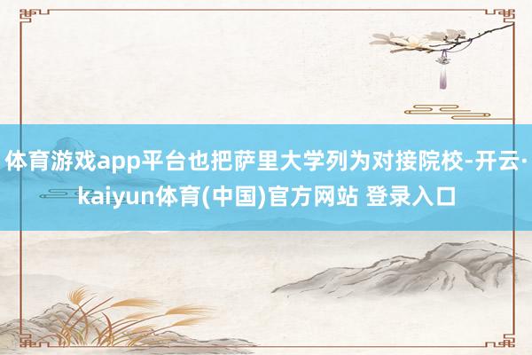 体育游戏app平台也把萨里大学列为对接院校-开云·kaiyun体育(中国)官方网站 登录入口