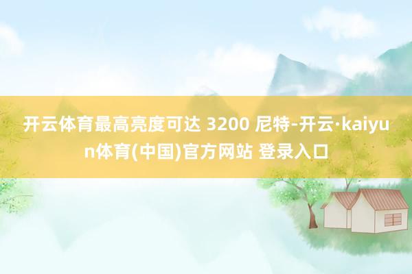 开云体育最高亮度可达 3200 尼特-开云·kaiyun体育(中国)官方网站 登录入口
