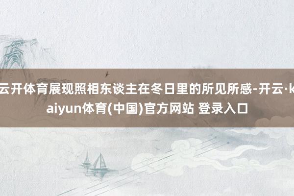 云开体育展现照相东谈主在冬日里的所见所感-开云·kaiyun体育(中国)官方网站 登录入口