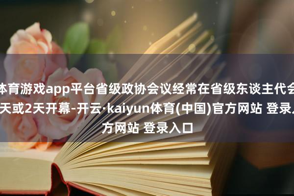 体育游戏app平台省级政协会议经常在省级东谈主代会前1天或2天开幕-开云·kaiyun体育(中国)官方网站 登录入口