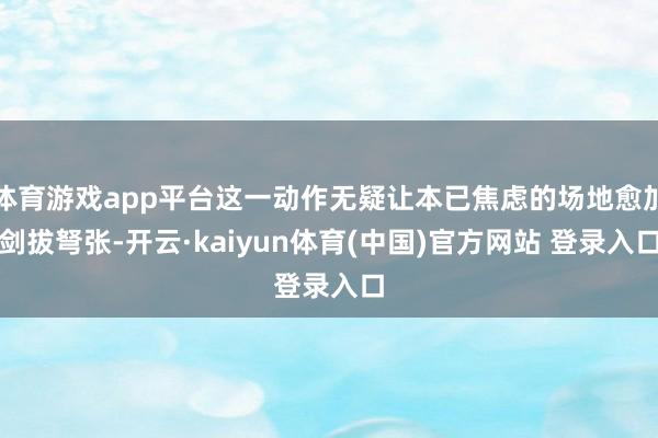 体育游戏app平台这一动作无疑让本已焦虑的场地愈加剑拔弩张-开云·kaiyun体育(中国)官方网站 登录入口