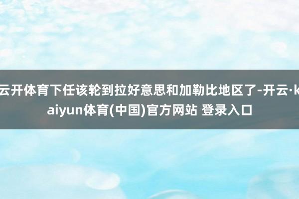 云开体育下任该轮到拉好意思和加勒比地区了-开云·kaiyun体育(中国)官方网站 登录入口